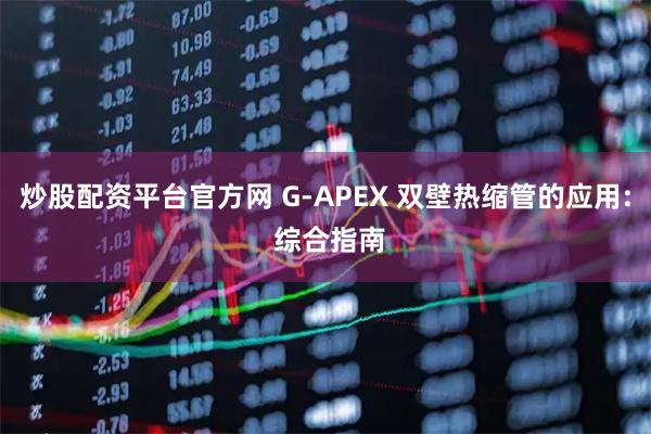 炒股配资平台官方网 G-APEX 双壁热缩管的应用: 综合指南
