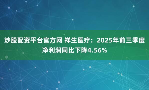炒股配资平台官方网 祥生医疗：2025年前三季度净利润同比下降4.56%