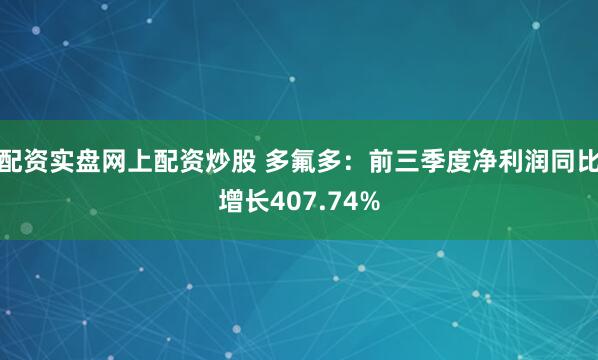 配资实盘网上配资炒股 多氟多：前三季度净利润同比增长407.74%