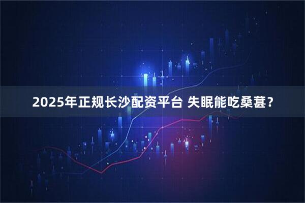 2025年正规长沙配资平台 失眠能吃桑葚？