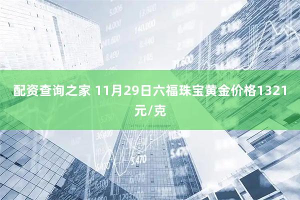 配资查询之家 11月29日六福珠宝黄金价格1321元/克