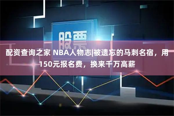 配资查询之家 NBA人物志|被遗忘的马刺名宿，用150元报名费，换来千万高薪