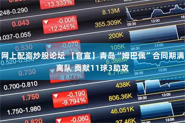 网上配资炒股论坛 【官宣】青岛“姆巴佩”合同期满离队 贡献11球3助攻