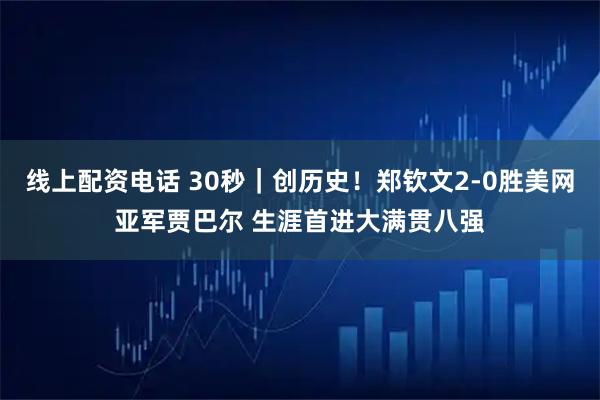 线上配资电话 30秒｜创历史！郑钦文2-0胜美网亚军贾巴尔 生涯首进大满贯八强