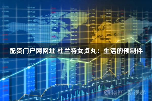 配资门户网网址 杜兰特女贞丸：生活的预制件