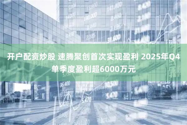 开户配资炒股 速腾聚创首次实现盈利 2025年Q4单季度盈利超6000万元
