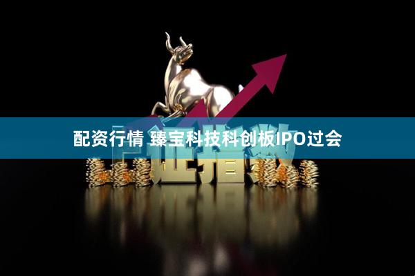 配资行情 臻宝科技科创板IPO过会