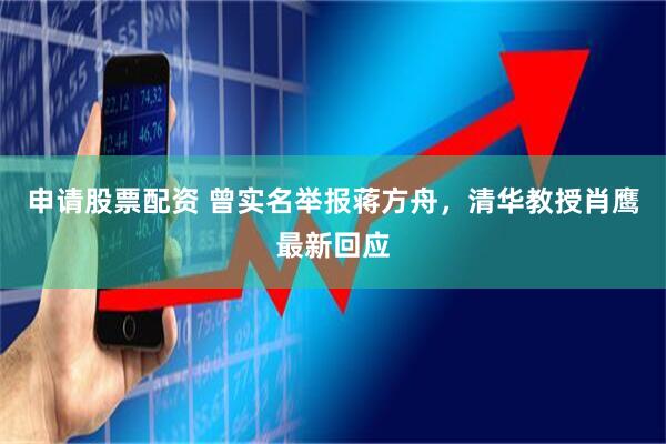 申请股票配资 曾实名举报蒋方舟，清华教授肖鹰最新回应