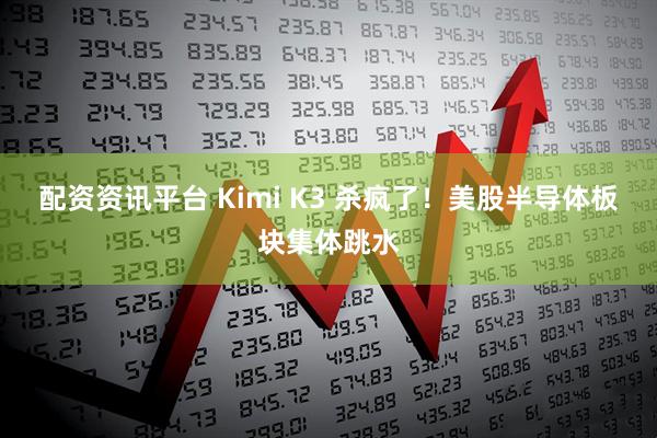 配资资讯平台 Kimi K3 杀疯了！美股半导体板块集体跳水